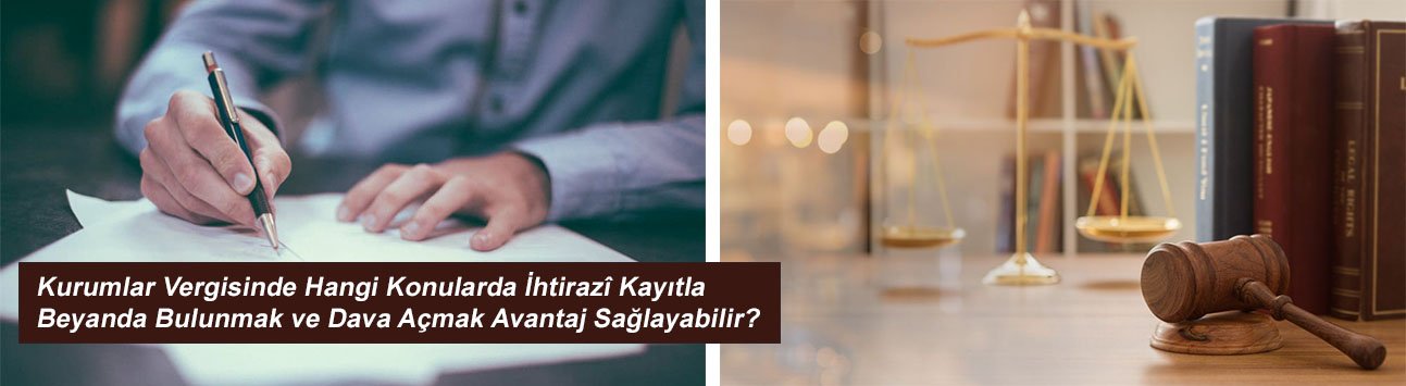 Kurumlar vergisinde hangi konularda ihtirazî kayıtla beyanda bulunmak ve dava açmak avantaj sağlayabilir?