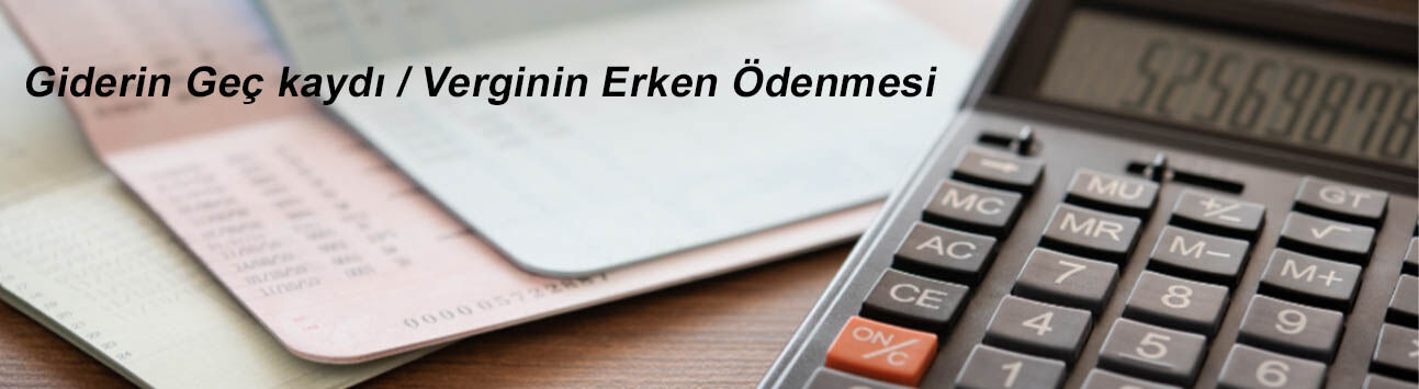 Giderin geç kaydı / Verginin erken ödenmesi