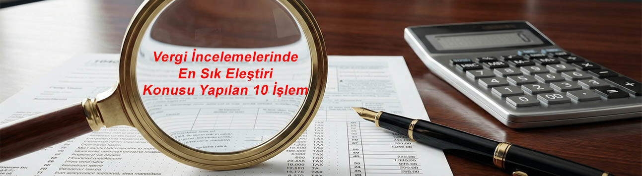 Vergi İncelemelerinde En Sık Eleştiri Konusu Yapılan 10 İşlem