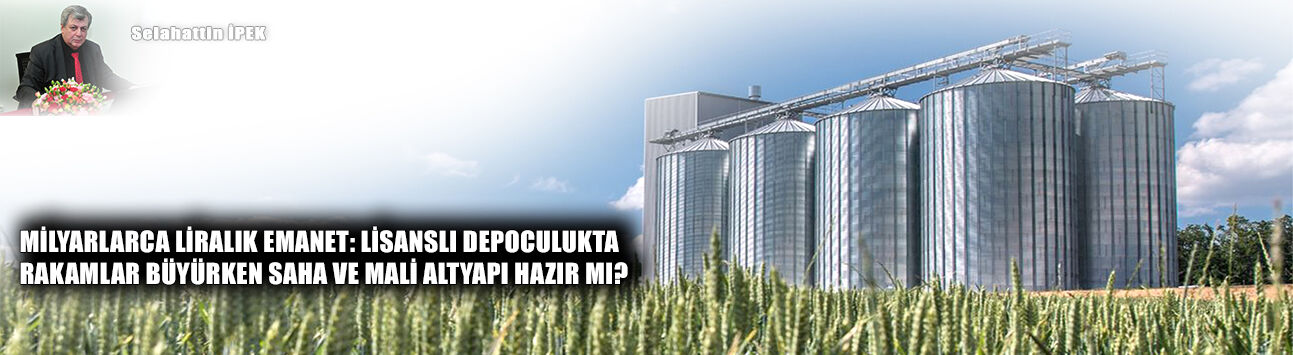 Milyarlarca liralık emanet: Lisanslı depoculukta rakamlar büyürken saha ve mali altyapı hazır mı?