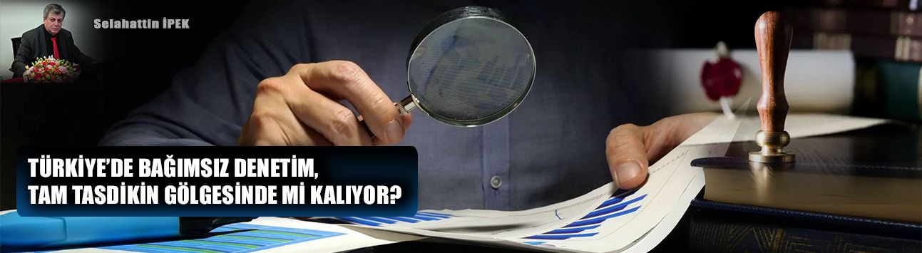 Türkiye’de bağımsız denetim, tam tasdikin gölgesinde mi kalıyor?
