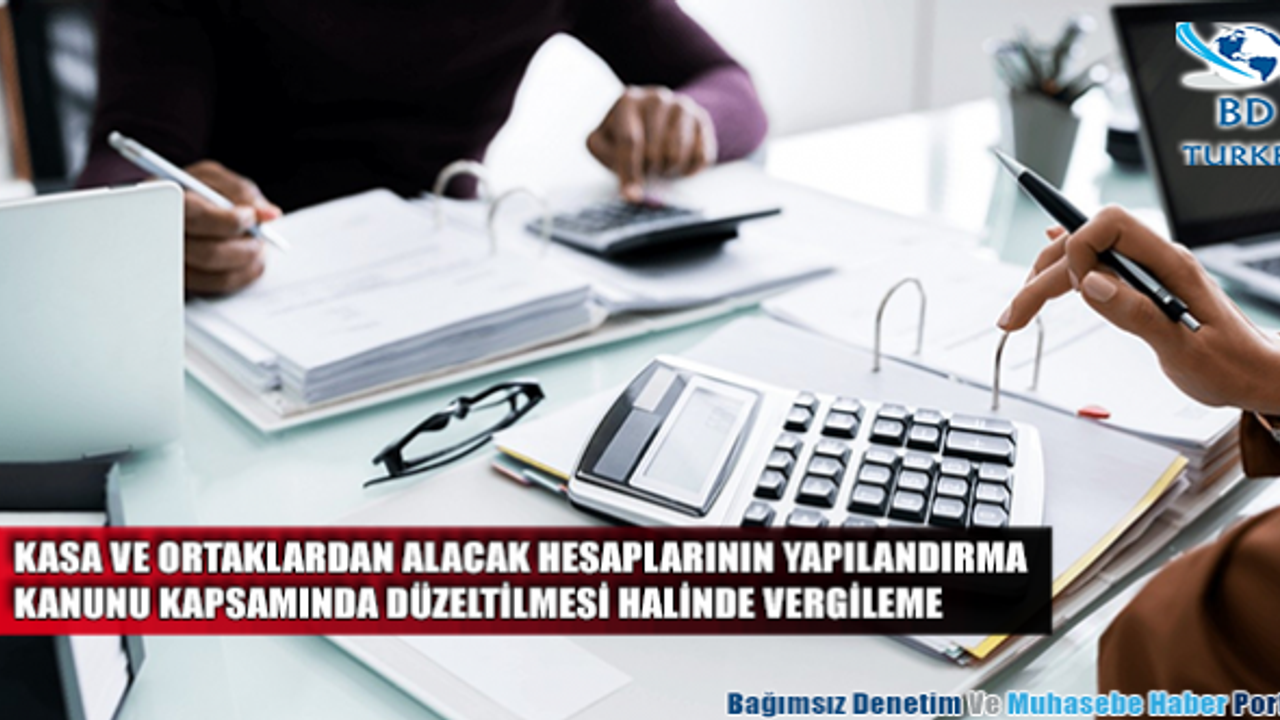 Kasa ve ortaklardan alacak hesaplarının yapılandırma kanunu kapsamında düzeltilmesi halinde vergileme