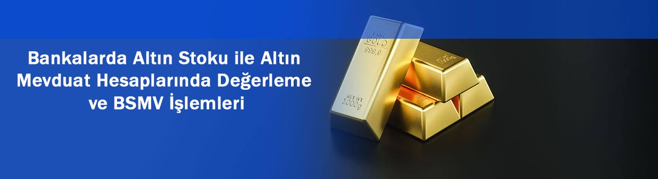 Bankalarda altın stoku ile altın mevduat hesaplarında değerleme ve BSMV işlemleri
