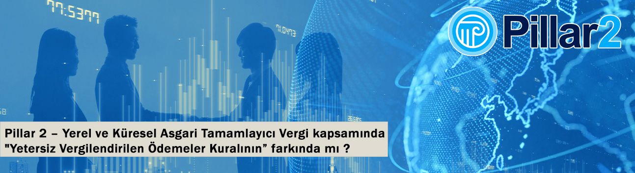 Pillar 2 – Yerel ve Küresel Asgari Tamamlayıcı Vergi kapsamında "Yetersiz Vergilendirilen Ödemeler Kuralının” farkında m